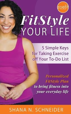 FitStyle Your Life: 5 Simple Keys for Taking Exercise off Your To-Do List by Schneider, Shana N.