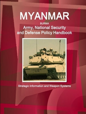 Myanmar Army, National Security and Defense Policy Handbook - Strategic Information and Weapon Systems by Ibp, Inc