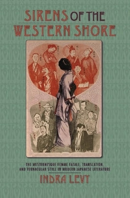 Sirens of the Western Shore: The Westernesque Femme Fatale, Translation, and Vernacular Style in Modern Japanese Literature by Levy, Indra