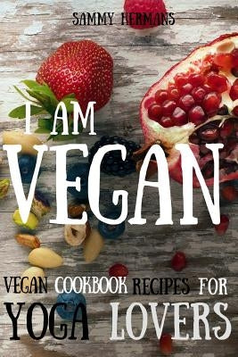 Vegan: Vegan cookbook recipes for Yoga Lovers: I am Vegan: (healthy food, healthy living, clean eating, vegan, low budget, di by Hermans, Sammy