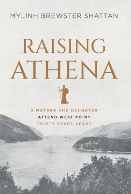 Raising Athena: A Mother and Daughter Attend West Point Thirty Years Apart by Shattan, Mylinh Brewster