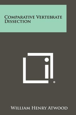 Comparative Vertebrate Dissection by Atwood, William Henry