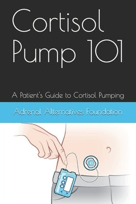 Cortisol Pump101: A Patient's Guide to Managing the Cortisol Pumping Method by Foundation, Adrenal Alternatives