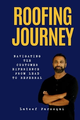 Roofing Journey: Navigating the Customer Experience from Lead to Referral by Farooqui, LaTeef