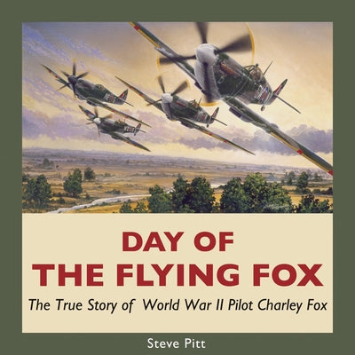Day of the Flying Fox: The True Story of World War II Pilot Charley Fox by Pitt, Steve