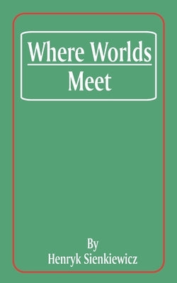 Where Worlds Meet by Sienkiewicz, Henryk K.