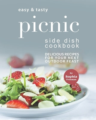 Easy & Tasty Picnic Side Dish Cookbook: Delicious Recipes for Your Next Outdoor Feast by Freeman, Sophia