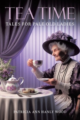 Tea Time Tales for Pale Old Ladies by Hanly Wood, Patricia Ann