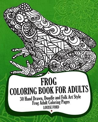 Frog Coloring Book For Adults: 30 Hand Drawn, Doodle and Folk Art Style Frog Adult Coloring Pages by Ford, Louise