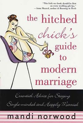 The Hitched Chick's Guide to Modern Marriage: Essential Advice for Staying Single-Minded and Happily Married by Norwood, Mandi