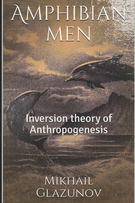 Amphibian men: Inversion theory of Anthropogenesis by Glazunov, Mikhail