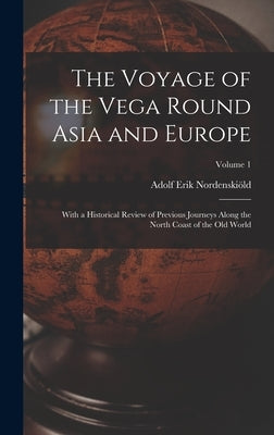 The Voyage of the Vega Round Asia and Europe: With a Historical Review of Previous Journeys Along the North Coast of the Old World; Volume 1 by Nordenskiöld, Adolf Erik