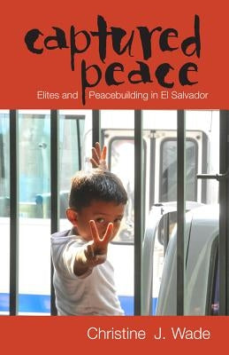 Captured Peace: Elites and Peacebuilding in El Salvador by Wade, Christine J.
