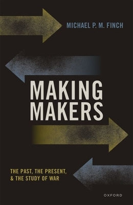 Making Makers: The Past, the Present, and the Study of War by Finch, Michael P. M.