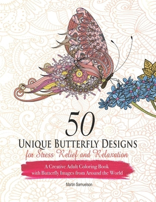 50 Unique Butterfly Designs for Stress Relief and Relaxation - A Creative Adult Coloring Book With Butterfly Images From Around The World by Samuelson, Martin