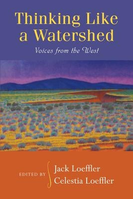 Thinking Like a Watershed: Voices from the West by Loeffler, Jack