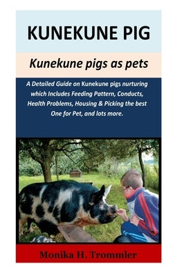 Kunekune Pigs as pets: A Detailed Guide on kunekune pigs nurturing which Includes Feeding Pattern, Conducts, Health Problems, Housing & Picki by Trommler, Monika H.