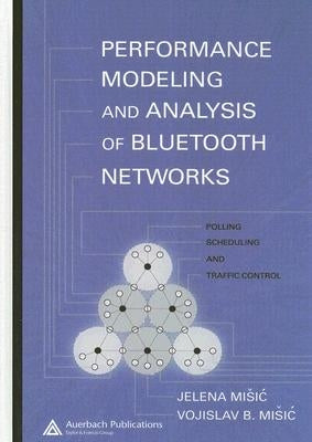 Performance Modeling and Analysis of Bluetooth Networks: Polling, Scheduling, and Traffic Control by Misic, Jelena