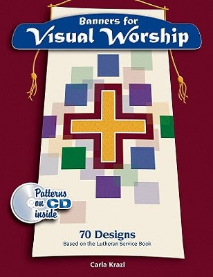 Banners for Visual Worship: 70 Designs Based on the Lutheran Service Book [With CDROM and Patterns] by Krazl, Carol