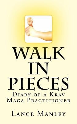 Walk In Pieces: Diary of a Krav Maga Practitioner by Manley, Lance