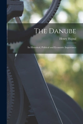 The Danube: Its Historical, Political and Economic Importance by Hajnal, Henry