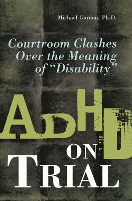 ADHD on Trial: Courtroom Clashes over the Meaning of Disability by Gordon, Michael
