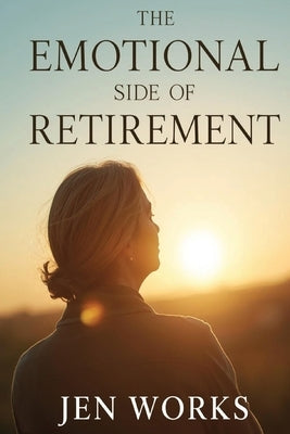 The Emotional Side of Retirement: Coping, Healing & Thriving by Works, Jen