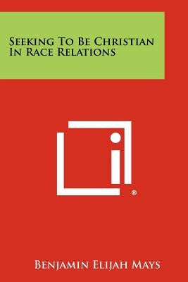 Seeking To Be Christian In Race Relations by Mays, Benjamin Elijah
