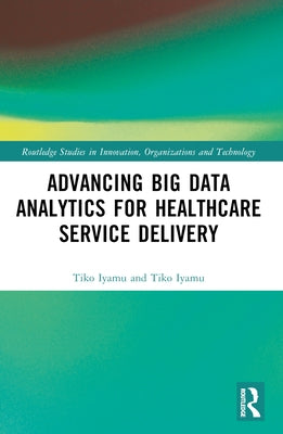 Advancing Big Data Analytics for Healthcare Service Delivery by Iyamu, Tiko