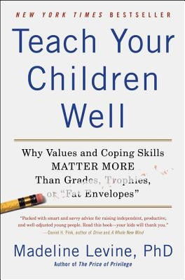 Teach Your Children Well: Why Values and Coping Skills Matter More Than Grades, Trophies, or Fat Envelopes by Levine, Madeline