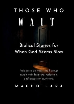 Those Who Wait: Biblical Stories for When God Seems Slow by Lara, Macho