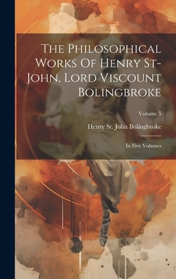 The Philosophical Works Of Henry St-john, Lord Viscount Bolingbroke: In Five Volumes; Volume 5 by Henry St John Bolingbroke (Lord Visc