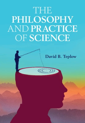 The Philosophy and Practice of Science by Teplow, David B.