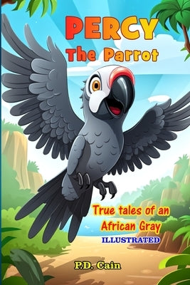 Percy the Parrot: True tales of an African Gray, Illustrated by Cain, P. D.