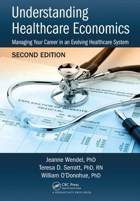 Understanding Healthcare Economics: Managing Your Career in an Evolving Healthcare System, Second Edition by Wendel Phd, Jeanne
