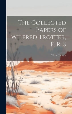 The Collected Papers of Wilfred Trotter, F. R. S by Trotter, W. (Wilfred) 1872-1939 N. 8.