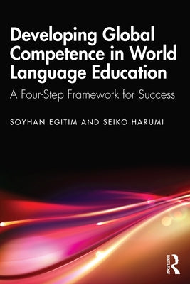 Developing Global Competence in World Language Education: A Four-Step Framework for Success by Egitim, Soyhan