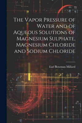 The Vapor Pressure of Water and of Aqueous Solutions of Magnesium Sulphate, Magnesium Chloride and Sodium Chloride by Millard, Earl Bowman