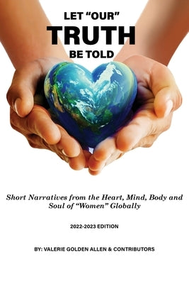 Let Our Truth Be Told: Short Narratives: From the Heart, Mind, Body and Soul of Women Globally by Allen, Valerie
