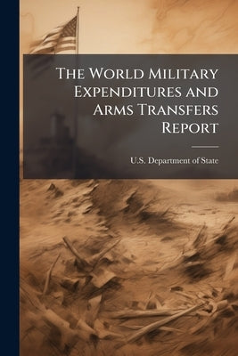 The World Military Expenditures and Arms Transfers Report by U S Dept of State