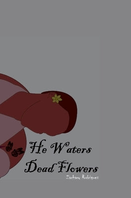 He Waters Dead Flowers by Rodriguez, Zachary
