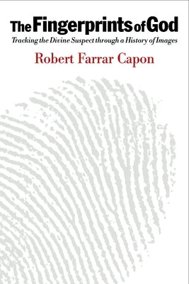 The Fingerprints of God: Tracking the Divine Suspect Through a History of Images by Capon, Robert Farrar