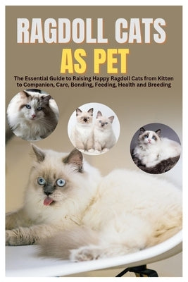 Ragdoll Cats as Pets: The Essential Guide to Raising Happy Ragdoll Cats from Kitten to Companion, Care, Bonding, Feeding, Health and Breeding by Steven, Caitlyn B.