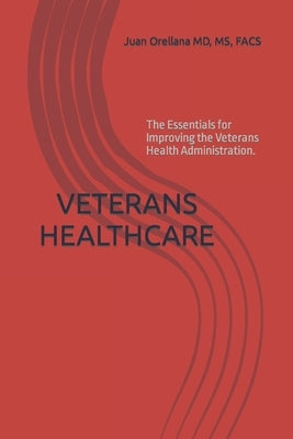 Veterans Healthcare: The Essentials for Improving the Veterans Health Administration. by Orellana, Juan