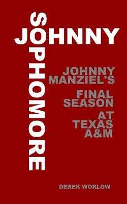 Johnny Sophomore: Johnny Manziel's Final Season at Texas A&M by Worlow, Derek