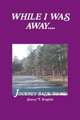 While I Was Away....Journey Back To Me by Kendrix, Stacey