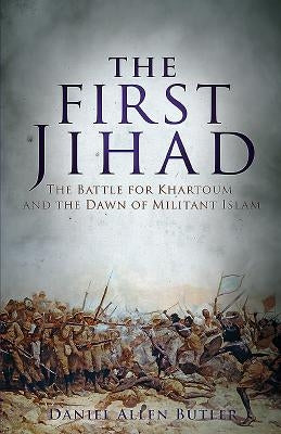 The First Jihad: The Battle for Khartoum and the Dawn of Militant Islam by Butler, Daniel Allen