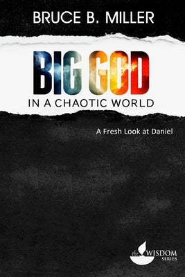 Big God in a Chaotic World: A Fresh Look at Daniel by Miller, Bruce B.