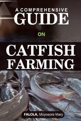 A Comprehensive Guide on Catfish Farminng by Moyosore Mary, Falola