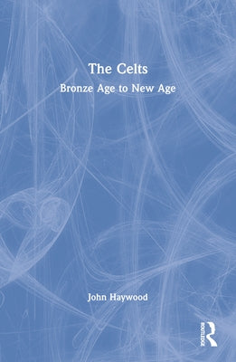 The Celts: Bronze Age to New Age by Haywood, John
